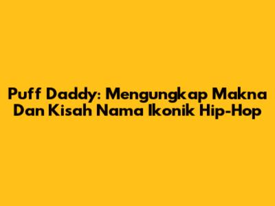 Puff Daddy: Mengungkap Makna Dan Kisah Nama Ikonik Hip-Hop