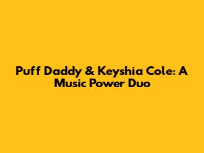 Puff Daddy & Keyshia Cole: A Music Power Duo