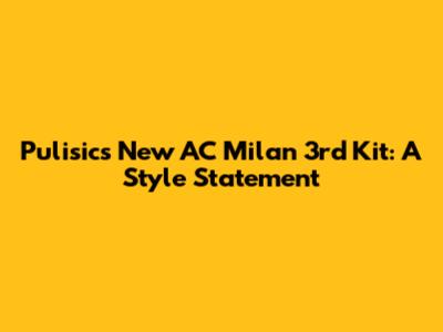 Pulisic's New AC Milan 3rd Kit: A Style Statement