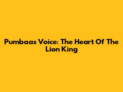 Pumbaa's Voice: The Heart Of The Lion King