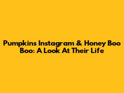Pumpkin's Instagram & Honey Boo Boo: A Look At Their Life