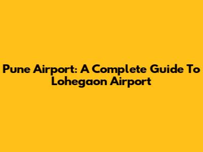 Pune Airport: A Complete Guide To Lohegaon Airport