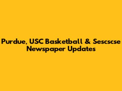 Purdue, USC Basketball & Sescscse Newspaper Updates