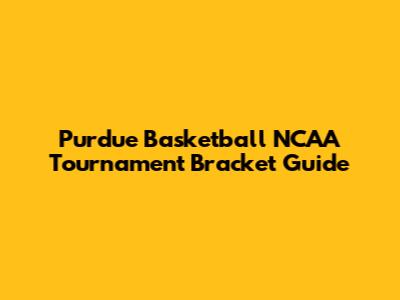 Purdue Basketball NCAA Tournament Bracket Guide