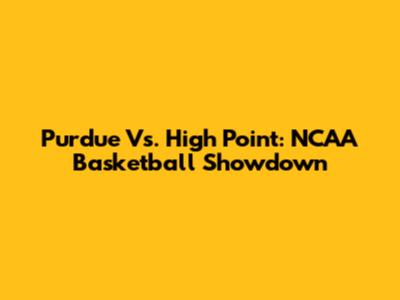 Purdue Vs. High Point: NCAA Basketball Showdown