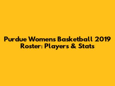 Purdue Women's Basketball 2019 Roster: Players & Stats