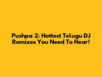 Pushpa 2: Hottest Telugu DJ Remixes You Need To Hear!