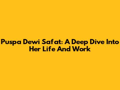 Puspa Dewi Safat: A Deep Dive Into Her Life And Work
