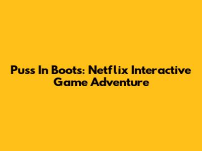 Puss In Boots: Netflix Interactive Game Adventure