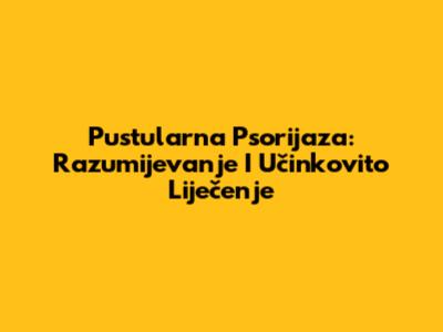 Pustularna Psorijaza: Razumijevanje I Učinkovito Liječenje