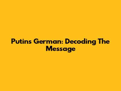 Putin's German: Decoding The Message