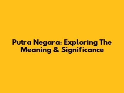 Putra Negara: Exploring The Meaning & Significance
