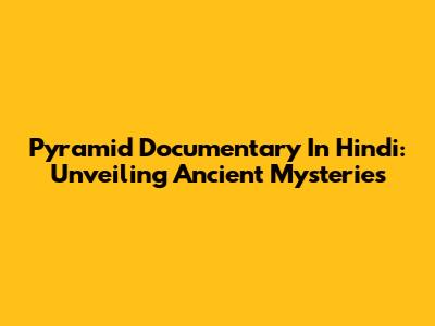 Pyramid Documentary In Hindi: Unveiling Ancient Mysteries