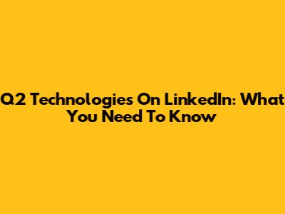 Q2 Technologies On LinkedIn: What You Need To Know