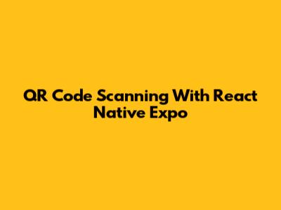QR Code Scanning With React Native Expo