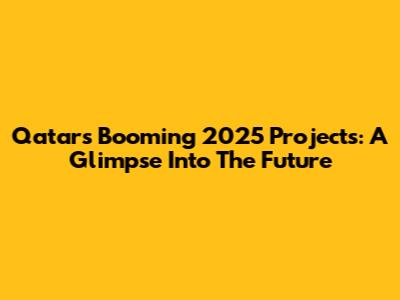 Qatar's Booming 2025 Projects: A Glimpse Into The Future