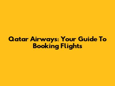 Qatar Airways: Your Guide To Booking Flights