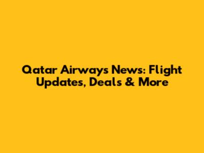 Qatar Airways News: Flight Updates, Deals & More