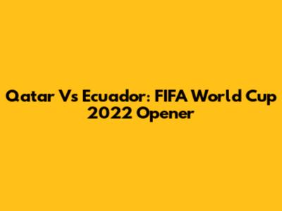 Qatar Vs Ecuador: FIFA World Cup 2022 Opener