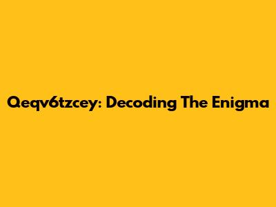 Qeqv6tzcey: Decoding The Enigma