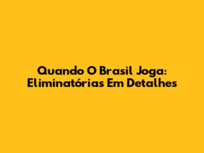 Quando O Brasil Joga: Eliminatórias Em Detalhes