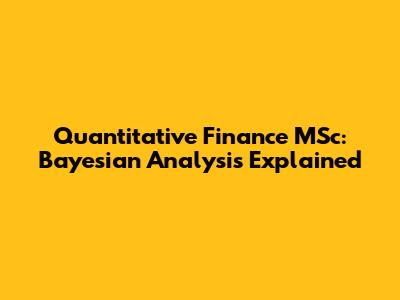 Quantitative Finance MSc: Bayesian Analysis Explained