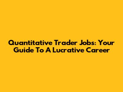Quantitative Trader Jobs: Your Guide To A Lucrative Career