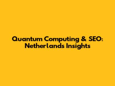 Quantum Computing & SEO: Netherlands Insights