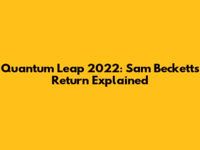 Quantum Leap 2022: Sam Beckett's Return Explained