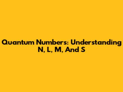 Quantum Numbers: Understanding N, L, M, And S