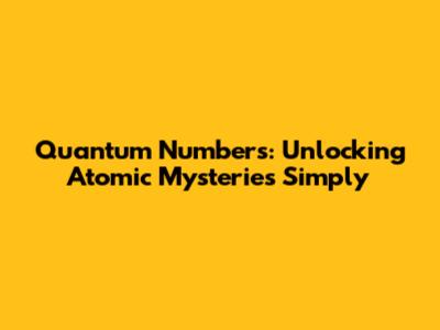 Quantum Numbers: Unlocking Atomic Mysteries Simply