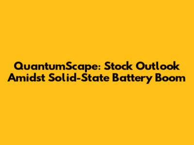 QuantumScape: Stock Outlook Amidst Solid-State Battery Boom