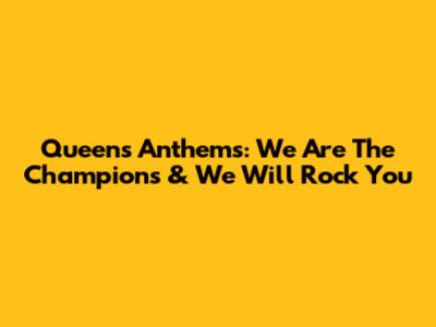 Queen's Anthems: We Are The Champions & We Will Rock You