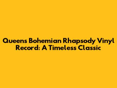 Queen's Bohemian Rhapsody Vinyl Record: A Timeless Classic