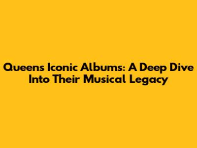 Queen's Iconic Albums: A Deep Dive Into Their Musical Legacy