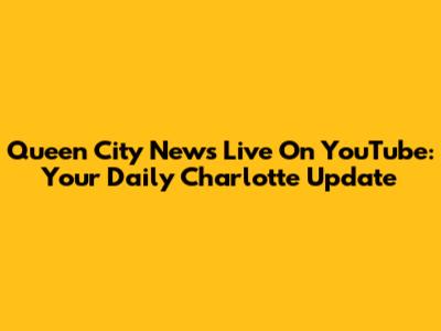 Queen City News Live On YouTube: Your Daily Charlotte Update
