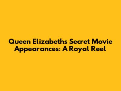 Queen Elizabeth's Secret Movie Appearances: A Royal Reel