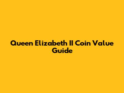 Queen Elizabeth II Coin Value Guide