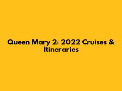 Queen Mary 2: 2022 Cruises & Itineraries