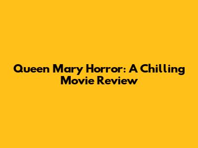 Queen Mary Horror: A Chilling Movie Review