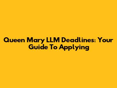 Queen Mary LLM Deadlines: Your Guide To Applying
