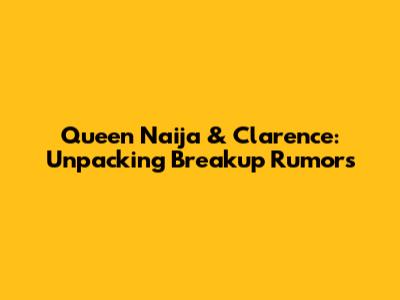 Queen Naija & Clarence: Unpacking Breakup Rumors