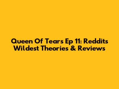 Queen Of Tears Ep 11: Reddit's Wildest Theories & Reviews