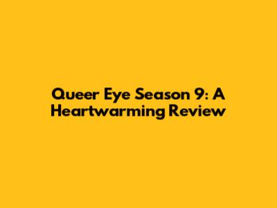 Queer Eye Season 9: A Heartwarming Review