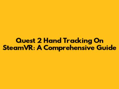 Quest 2 Hand Tracking On SteamVR: A Comprehensive Guide