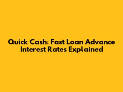Quick Cash: Fast Loan Advance Interest Rates Explained