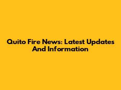 Quito Fire News: Latest Updates And Information