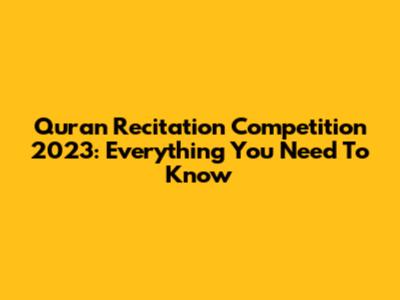 Quran Recitation Competition 2023: Everything You Need To Know