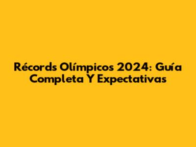 Récords Olímpicos 2024: Guía Completa Y Expectativas