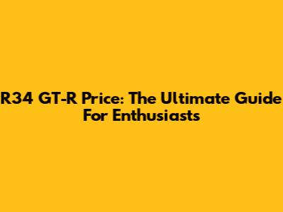 R34 GT-R Price: The Ultimate Guide For Enthusiasts